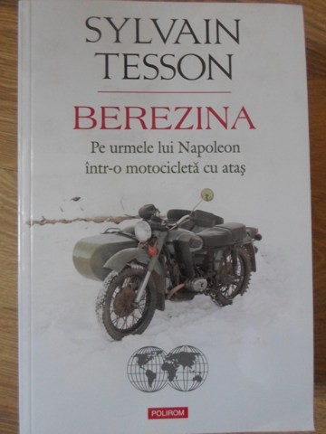BEREZINA. PE URMELE LUI NAPOLEON INTR-O MOTOCICLETA CU ATAS-SYLVAIN TESSON-234735
