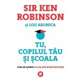 Tu, copilul tau si scoala. Cum sa ajungi la cea mai buna educatie - Sir Ken Robinson