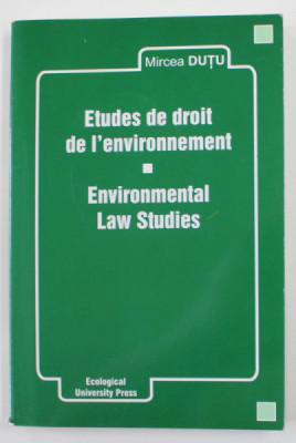 ETUDES DE DROIT DE L &amp;#039;ENVIRONNEMENT / ENVIRONMENTAL LAW STUDIES par MIRCEA DUTU , 2004 , EDITIE IN FRANCEZA SI ENGLEZA foto