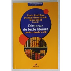 DICTIONAR DE TEXTE LITERARE PENTRU CLASELE V - VIII , coordonatori FLORIN SINDRILARU ...MIRCEA MOT , 2007