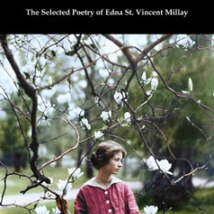 The Selected Poetry of Edna St. Vincent Millay: (renascence and Other Poems, a Few Figs from Thistles, Second April, and the Ballad of the Harp-Weaver