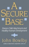 Secure Base: Parent-Child Attachment and Healthy Human Development