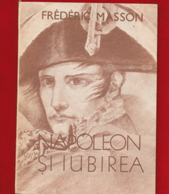 Frederic Masson &amp;quot;Napoleon si iubirea&amp;quot; Editura Arcadia foto