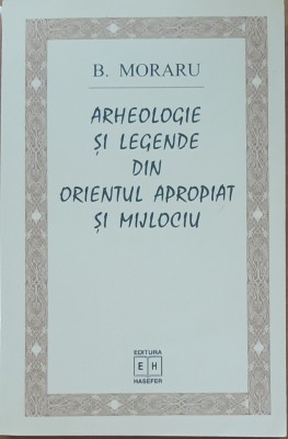 ARHEOLOGIE SI LEGENDE DIN ORIENTUL APROPIAT SI MIJLOCIU - B. MORARU foto