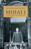 Cumpara ieftin Mihai I. Ultimul rege al romanilor/Tatiana Niculescu