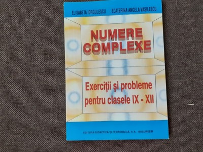 Elisabeta Iorgulescu - Numere complexe. Exercitii si probleme pentru clasele IX-XII foto
