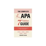 The Complete APA 7th Edition Guide: The Easiest Book for Proper Formatting, Writing, and Citations to Create the Perfect Research Paper or Academic Do