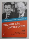 DRUMUL TAU CATRE SUCCES - 12 PASI PENTRU A AJUNGE LA VIATA PE CARE O VISEZI de LORAND SOARES SZASZ si BRIAN TRACY , 2016
