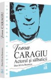 Toma Caragiu. Actorul si salbaticii - Dan-Silviu Boerescu - Biografii Memorii Jurnale - Docu-drame, mituri urbane, teatru, film