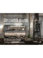 Din piatra si otel. O calatorie in lumea Urbex / Of Stone and Steel. A Voyage into the World of Urbex. Editie bilingva/Alteta Sa Regala Principesa Sof