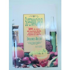 SUPERMANCARURI.300 DE RETETE DIN BUCATARIIA IDEALA PENTRU SANATATEA TRUPULUI SI A MINTII-DOLORES RICCIO BUCURESTI 1995
