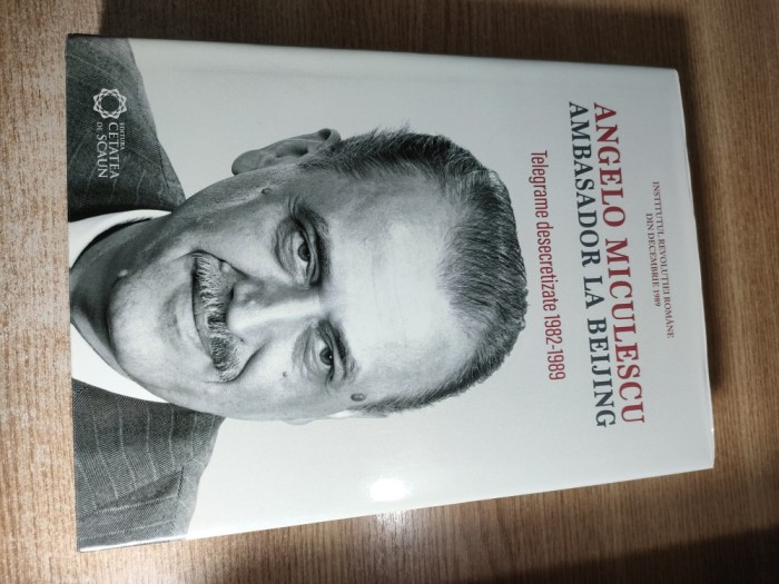 Angelo Miculescu - ambasador la Beijing (telegrame desecretizate 1982-1989) - editie de Mihai Floroiu si Liviu Taranu (Editura Cetatea de Scaun, 2018)