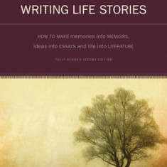 Writing Life Stories: How to Make Memories Into Memoirs, Ideas Into Essays, and Life Into Literature