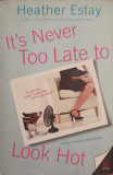 It&#039;s Never Too Late to Look Hot - Heather Estay, Harper Collins, 2006, Paperback, Roman Engleza