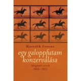 Egy galoppfutam konzerv&aacute;l&aacute;sa - V&aacute;logatott versek 2000-2013 - V&aacute;logatott versek 2000-2013 - Horv&aacute;th Ferenc