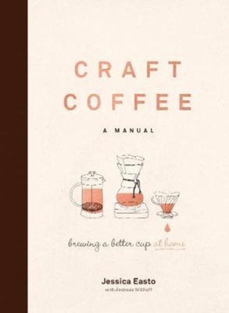 Craft Coffee: A Manual: Brewing a Better Cup at Home