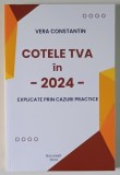COTELE TVA IN 2024 , EXPLICATE PRIN CAZURI PRACTICE de VERA CONSTANTIN , 2024