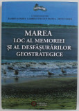 MAREA - LOC AL MEMORIEI SI AL DESFASURARILOR GEOSTRATEGICE , coordonatori FLORIN ANGHEL ...METIN OMER , 2014