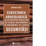 Cercetarea arheologica si activitatea muzeelor de istorie din Romania in documente ale fostei securitati - Marian Cosac