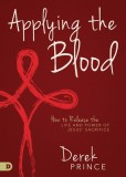 Applying the Blood: How to Release the Life and Power of Jesus&#039; Sacrifice