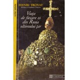 Henri Troyat - Viata de fiecare zi din Rusia ultimului tar - 127715