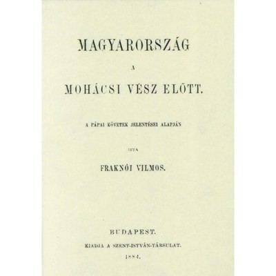 Magyarorsz&amp;aacute;g a moh&amp;aacute;csi v&amp;eacute;sz előtt a p&amp;aacute;pai k&amp;ouml;vetek jelent&amp;eacute;sei alapj&amp;aacute;n - Frakn&amp;oacute;i Vilmos foto