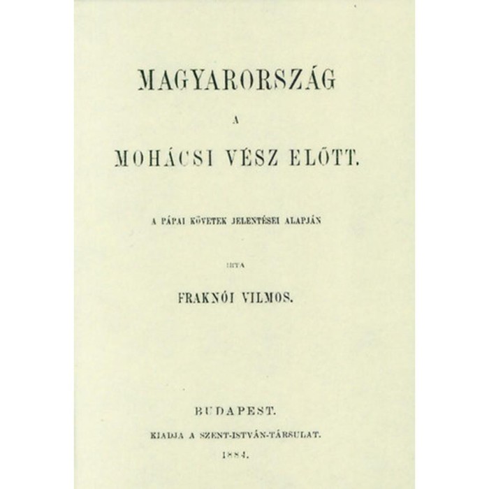 Magyarorsz&aacute;g a moh&aacute;csi v&eacute;sz előtt a p&aacute;pai k&ouml;vetek jelent&eacute;sei alapj&aacute;n - Frakn&oacute;i Vilmos