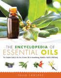 The Encyclopedia of Essential Oils: The Complete Guide to the Use of Aromatic Oils in Aromatherapy, Herbalism, Health &amp; Well-Being