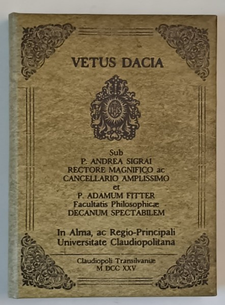 VETUS DACIA EX PROBATIS SCRIPTORIBUS DEPROMPTA , AC ANTIQUITATUM CULTORIBUS, de P. FRANCISCUC FASSCHING S.J. , 1725 , EDITIE ANASTATICA , REEDITATA