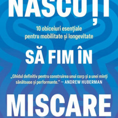 Nascuti Sa Fim In Miscare, Juliet Starrett, Kelly Starrett - Editura Bookzone