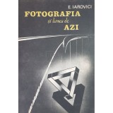 E. Iarovici - Fotografia si lumea de azi (Editia: 1989)
