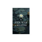 The Zen Way of Recovery: An Illuminated Path Out of the Darkness of Addiction