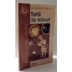 TATA LA MINUT - CEA MAI RAPIDA METODA DE A VA AJUTA COPIII SA INVETE SA SE PLACA PE EI INSISI , DAR SA FIE CUMINTI de SPENCER JOHNSON , 2001