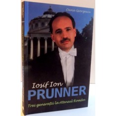 IOSIF ION PRUNNER , TREI GENERATII LA ATENEUL ROMAN de OANA GEORGESCU , 2015