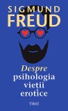 Despre psihologia vietii erotice - Sigmund Freud - Editura Trei