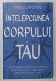 INTELEPCIUNEA CORPULUI TAU , CUM SA GASESTI VINDECAREA , IMPLINIREA SI CONEXIUNEA PRINTR - O VIATA TRAITA IN ARMONIE CU PROPRIUL CORP de HILLARY L. MC