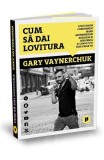 Cum sa dai lovitura - Gary Vaynerchuk - Editura Publica
