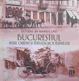 BUCURESTIUL INTRE ORIENT SI TENTATIA MODERNITATII-ULYSSE DE MARSILLAC