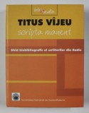 SCRIPTA MANENT - GHID BIOBIBLIOGRAFIC AL SCRIITORILOR DIN RADIO 1928 - 2004 de TITUS VIJEU , APARUTA 2004 , PREZINTA HALOURI DE APA *