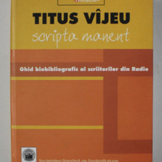 SCRIPTA MANENT - GHID BIOBIBLIOGRAFIC AL SCRIITORILOR DIN RADIO 1928 - 2004 de TITUS VIJEU , APARUTA 2004 , PREZINTA HALOURI DE APA *