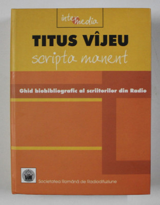 SCRIPTA MANENT - GHID BIOBIBLIOGRAFIC AL SCRIITORILOR DIN RADIO 1928 - 2004 de TITUS VIJEU , APARUTA 2004 , PREZINTA HALOURI DE APA * foto