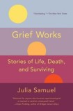 Grief Works: Stories of Life, Death, and Surviving