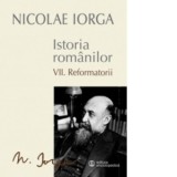 Istoria romanilor. Volumul VII: Reformatorii - Nicolae Iorga