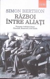 RAZBOI INTRE ALIATI. POVESTEA RIVALITATII DINTRE CHURCHILL, ROOSEVELT SI DE GAULLE-SIMON BERTHON-273441