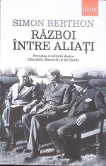RAZBOI INTRE ALIATI. POVESTEA RIVALITATII DINTRE CHURCHILL, ROOSEVELT SI DE GAULLE-SIMON BERTHON-273441