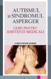 Autismul si sindromul Asperger. Ghid pentru asistenti medicali/Christopher Barber