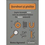 Suruburi si piulite. Sapte inventii mici care au schimbat lumea (in mare masura) - Roma Agrawal