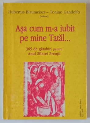 ASA CUM M - A IUBIT PE MINE TATAL ... 365 DE GANDURI PENTRU ANUL SFINTEI PREOTII de HUBERTUS BLAUMEISER si TONINO GANDOLFO , 2010 foto