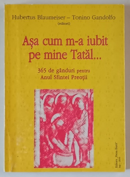 ASA CUM M - A IUBIT PE MINE TATAL ... 365 DE GANDURI PENTRU ANUL SFINTEI PREOTII de HUBERTUS BLAUMEISER si TONINO GANDOLFO , 2010