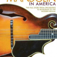 The Mandolin in America: The Full Story from Orchestras to Bluegrass to the Modern Revival